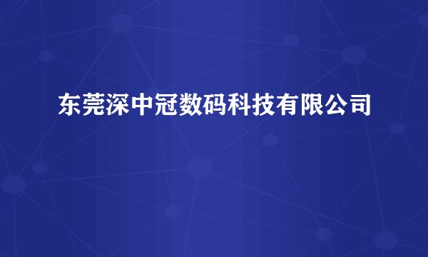 东莞深中冠数码科技有限公司