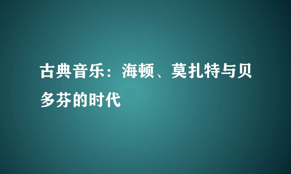 古典音乐：海顿、莫扎特与贝多芬的时代