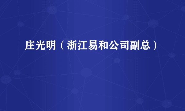 庄光明（浙江易和公司副总）