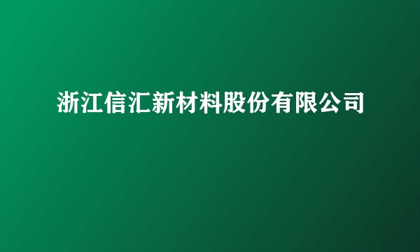 浙江信汇新材料股份有限公司