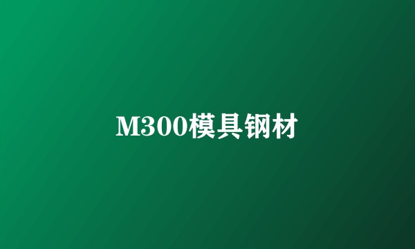 M300模具钢材