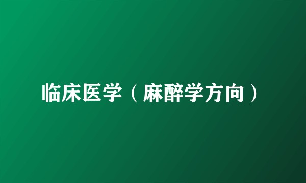 临床医学（麻醉学方向）