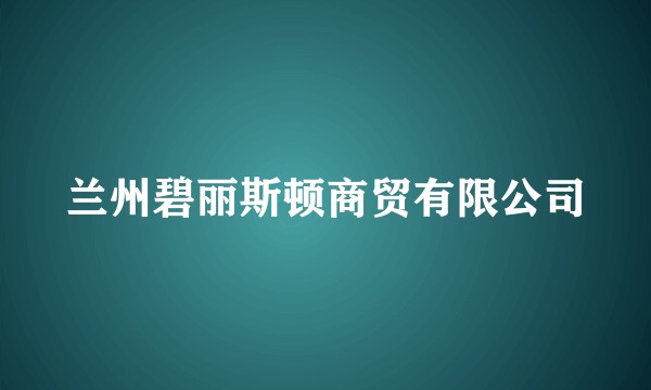 兰州碧丽斯顿商贸有限公司