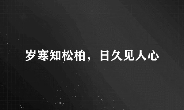 岁寒知松柏，日久见人心