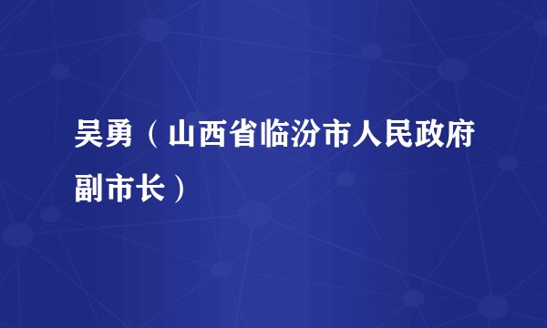 吴勇（山西省临汾市人民政府副市长）