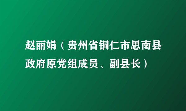 赵丽娟(贵州省铜仁市思南县政府原党组成员、副县长)