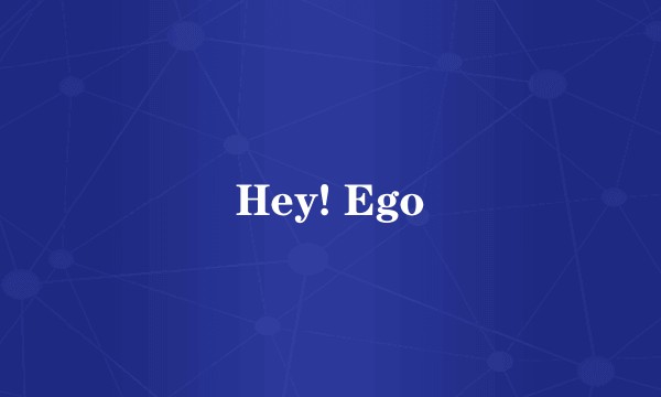 Hey! Ego