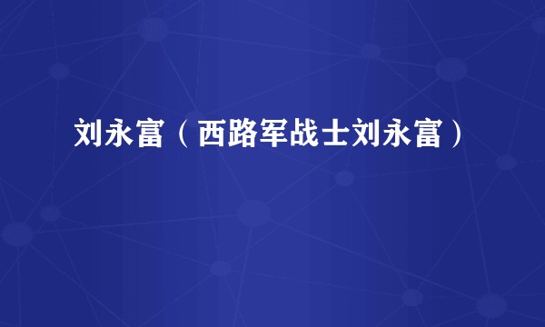 刘永富（西路军战士刘永富）