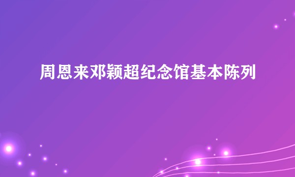 周恩来邓颖超纪念馆基本陈列