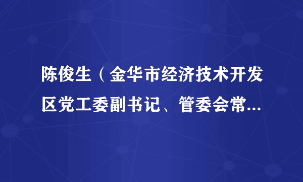 陈俊生（金华市经济技术开发区党工委副书记、管委会常务副主任）