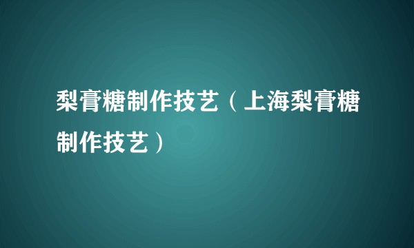 梨膏糖制作技艺（上海梨膏糖制作技艺）