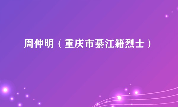 周仲明（重庆市綦江籍烈士）