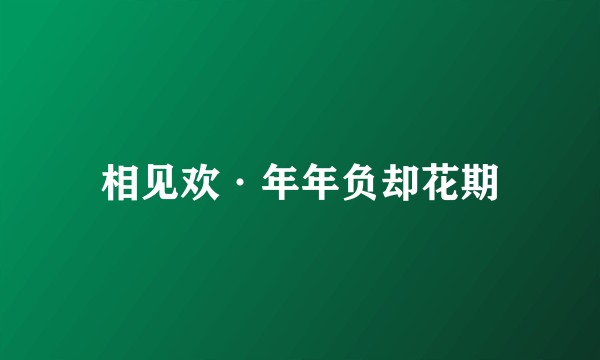 相见欢·年年负却花期