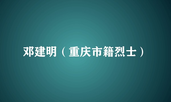 邓建明(重庆市籍烈士)