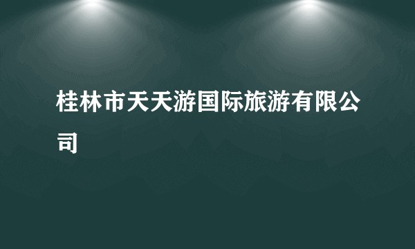 桂林市天天游国际旅游有限公司