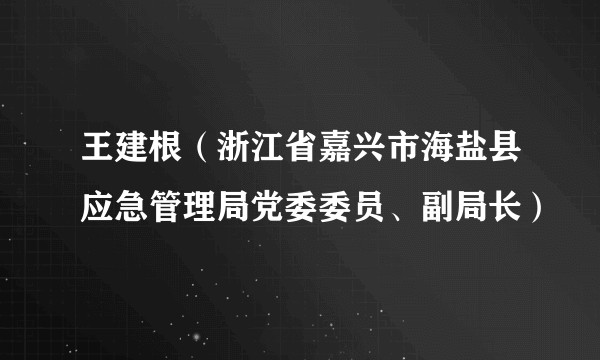 王建根（浙江省嘉兴市海盐县应急管理局党委委员、副局长）