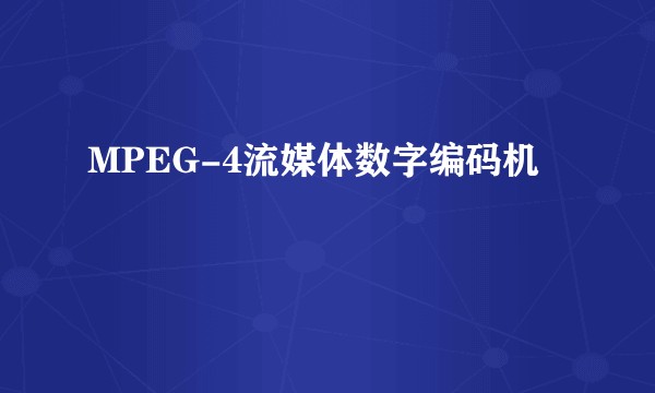 MPEG-4流媒体数字编码机