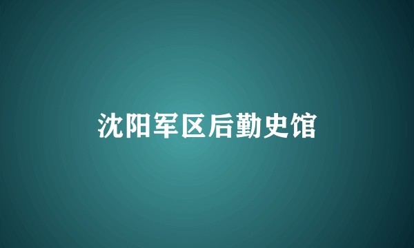 沈阳军区后勤史馆