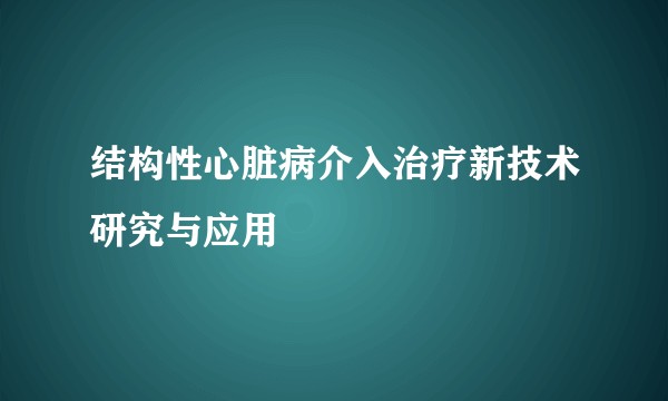 结构性心脏病介入治疗新技术研究与应用