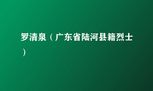 罗清泉（广东省陆河县籍烈士）