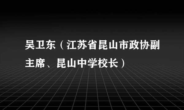 吴卫东（江苏省昆山市政协副主席、昆山中学校长）