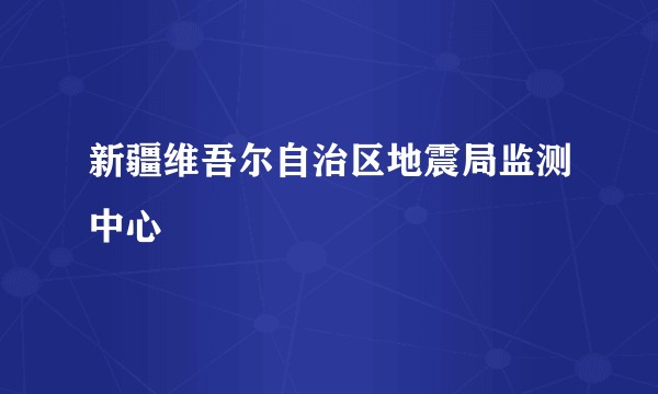 新疆维吾尔自治区地震局监测中心
