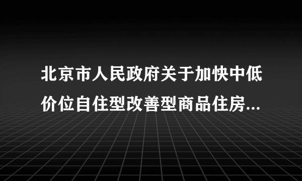 北京市人民政府关于加快中低价位自住型改善型商品住房建设的意见