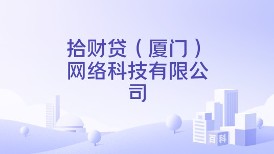 拾财贷（厦门）网络科技有限公司