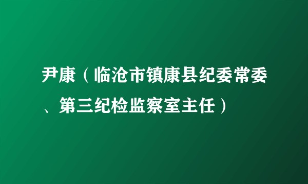 尹康（临沧市镇康县纪委常委、第三纪检监察室主任）