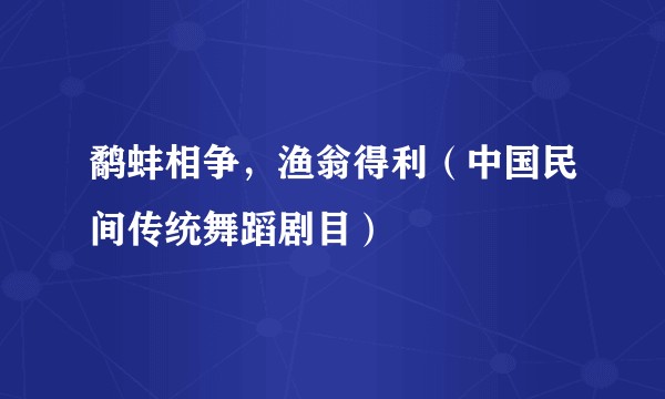鹬蚌相争，渔翁得利（中国民间传统舞蹈剧目）