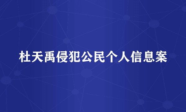 杜天禹侵犯公民个人信息案