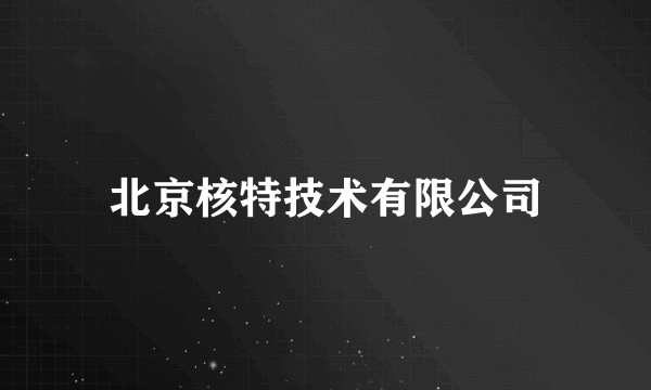 北京核特技术有限公司