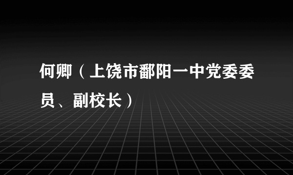 何卿（上饶市鄱阳一中党委委员、副校长）