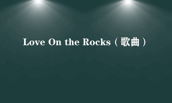 Love On the Rocks（歌曲）