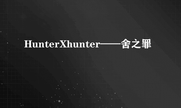 HunterXhunter——舍之罪