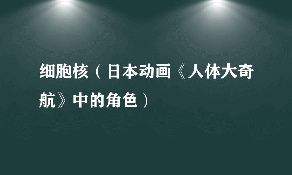 细胞核（日本动画《人体大奇航》中的角色）