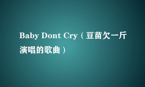 Baby Dont Cry（豆苗欠一斤演唱的歌曲）