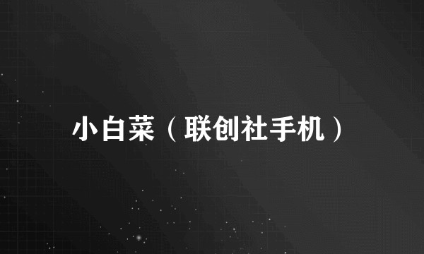 小白菜（联创社手机）