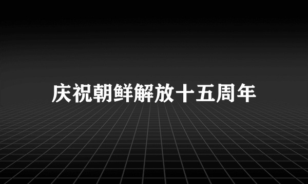 庆祝朝鲜解放十五周年