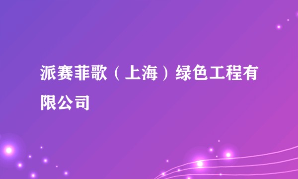 派赛菲歌（上海）绿色工程有限公司
