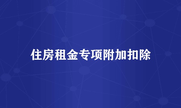 住房租金专项附加扣除