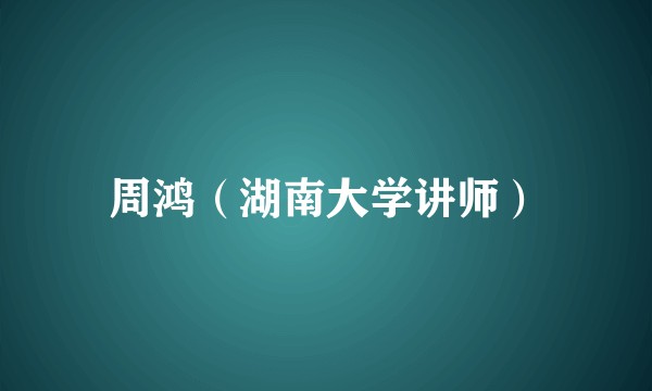 周鸿（湖南大学讲师）