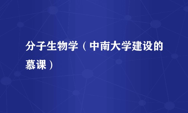 分子生物学（中南大学建设的慕课）