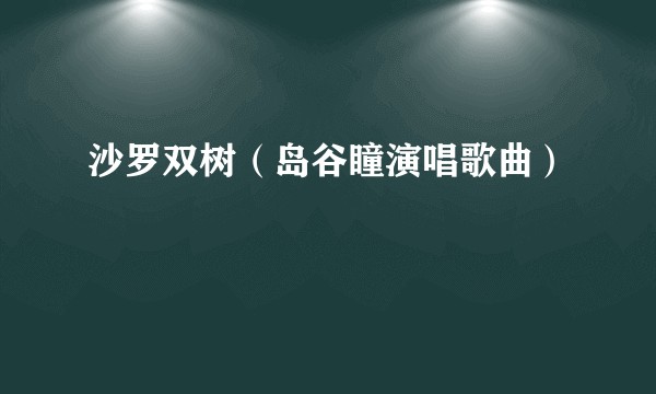 沙罗双树（岛谷瞳演唱歌曲）