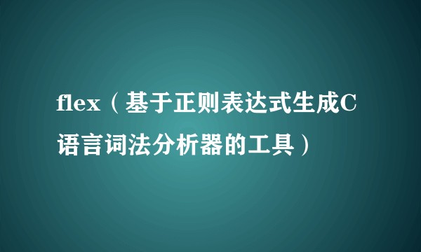 flex（基于正则表达式生成C语言词法分析器的工具）