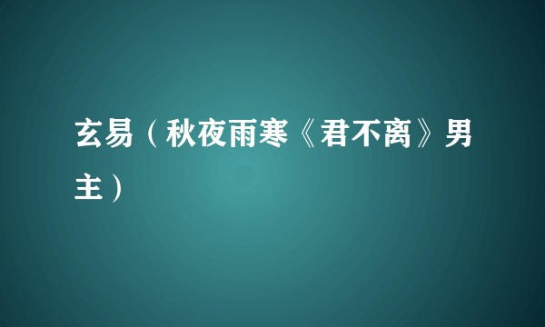 玄易（秋夜雨寒《君不离》男主）