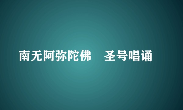 南无阿弥陀佛﹝圣号唱诵﹞