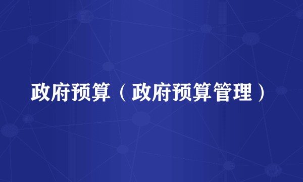 政府预算（政府预算管理）