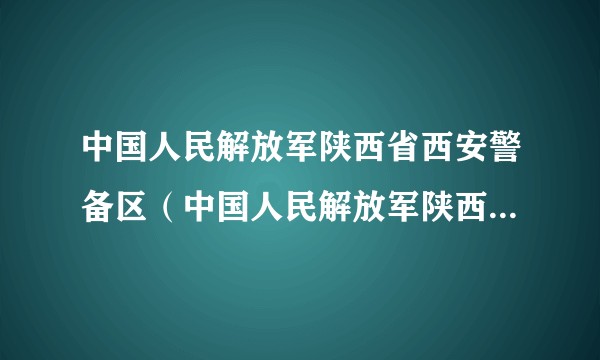 中国人民解放军陕西省西安警备区（中国人民解放军陕西省军区下辖警备区）