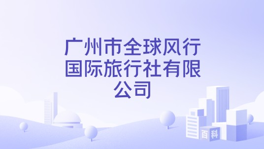 广州市全球风行国际旅行社有限公司
